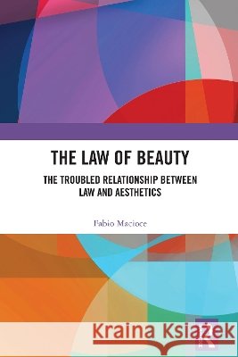 The Law of Beauty: The Troubled Relationship Between Law and Aesthetics Fabio Macioce 9781032964362 Routledge