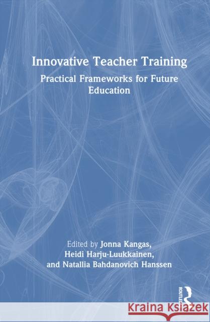 Innovative Teacher Training: Practical Frameworks for Future Education Jonna Kangas Heidi Harju-Luukkainen Natallia Bahdanovich Hanssen 9781032965512