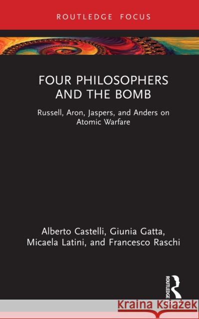 Four Philosophers and the Bomb: Russell, Aron, Jaspers, and Anders on Atomic Warfare Alberto Castelli Guinia Gatta Micaela Latini 9781032966267 Routledge