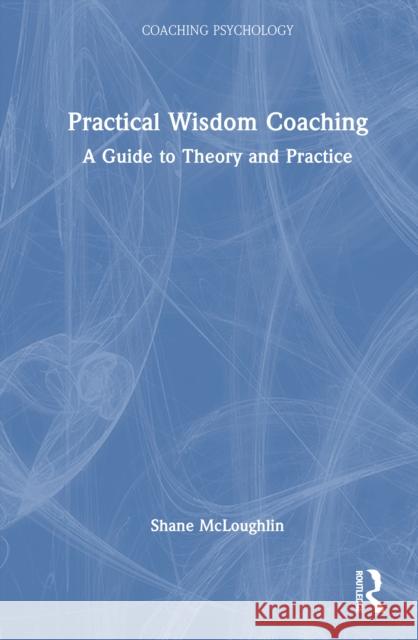Practical Wisdom Coaching: A Guide to Theory and Practice Shane McLoughlin 9781032966991
