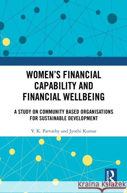 Women's Financial Capability and Financial Wellbeing: A Study on Community Based Organisations for Sustainable Development V. K. Parvathy Jyothi Kumar 9781032969107 Routledge