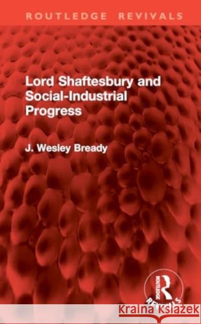 Lord Shaftesbury and Social-Industrial Progress J. Wesley Bready 9781032969565