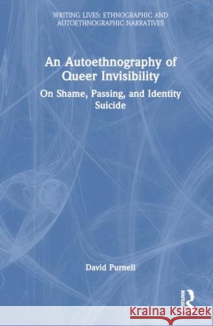 An Autoethnography of Queer Invisibility: On Shame, Passing, and Identity Suicide David Purnell 9781032971025 Routledge