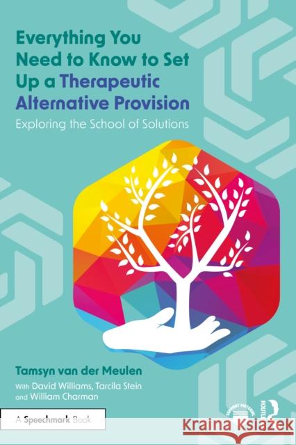 Everything You Need to Know to Set Up a Therapeutic Alternative Provision: Exploring the School of Solutions William Charman 9781032971193