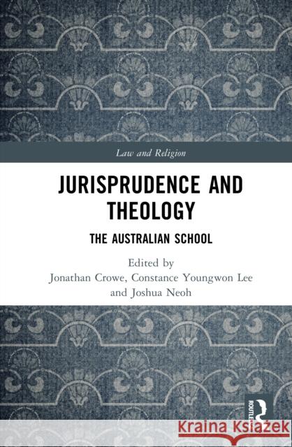 Jurisprudence and Theology: The Australian School Jonathan Crowe Constance Youngwon Lee Joshua Neoh 9781032971575 Routledge