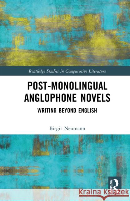 Post-Monolingual Anglophone Novels: Writing Beyond English Birgit Neumann 9781032971711 Routledge