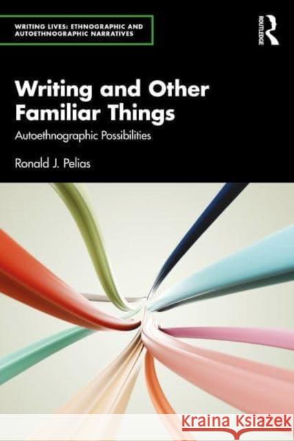 Writing and Other Familiar Things: Autoethnographic Possibilities Ronald J. Pelias 9781032971773 Routledge