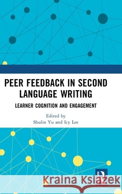 Peer Feedback in Second Language Writing: Learner Cognition and Engagement Shulin Yu Icy Lee 9781032971988 Routledge