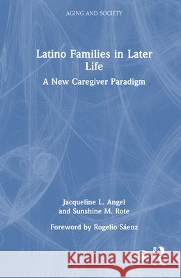 Latino Families in Later Life: A New Caregiver Paradigm Sunshine M. Rote 9781032972527 Routledge