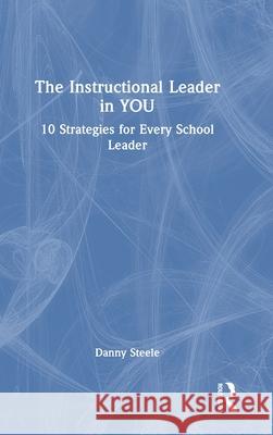 The Instructional Leader in You: 10 Strategies for Every School Leader Danny Steele 9781032973388 Routledge