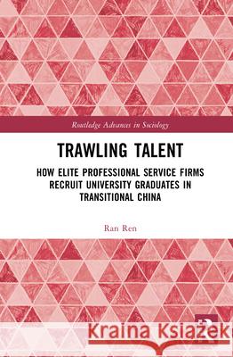 Trawling Talent: How Elite Professional Service Firms Recruit University Graduates in Transitional China Ran Ren 9781032973876 Routledge