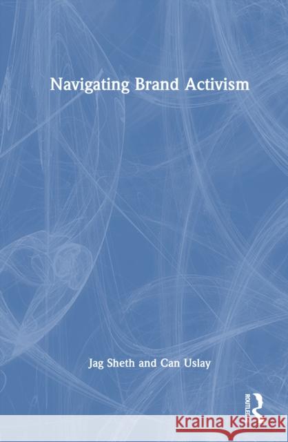 Navigating Brand Activism Jag Sheth Can Uslay 9781032974316