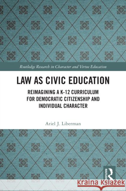 Law as Civic Education: Reimagining a K-12 Curriculum for Democratic Citizenship and Individual Character Ariel Liberman 9781032975825 Routledge