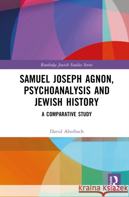 Samuel Joseph Agnon, Psychoanalysis and Jewish History: A Comparative Study David (McGill University, Canada) Aberbach 9781032976754 Routledge