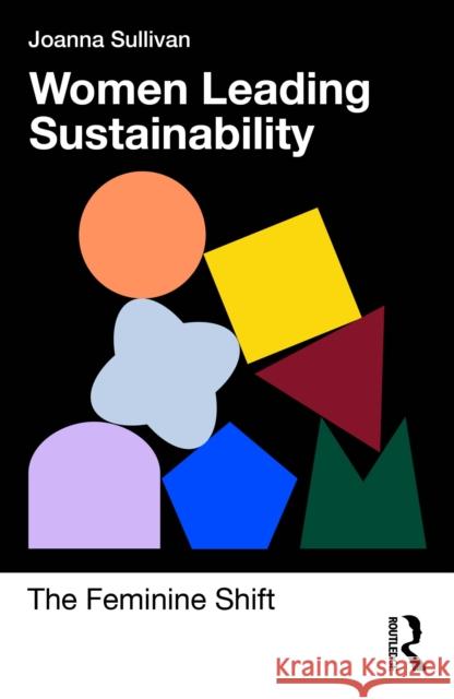 Women Leading Sustainability: The Feminine Shift Joanna Sullivan 9781032976853 Routledge