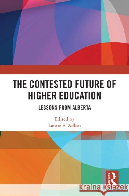 The Contested Future of Higher Education: Lessons from Alberta Laurie E. Adkin 9781032977478