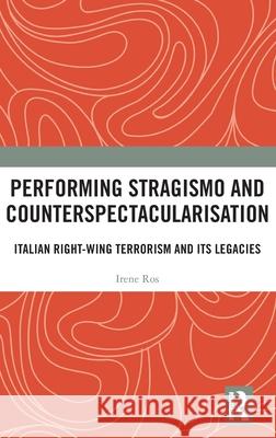Performing Stragismo and Counterspectacularisation: Italian Right-Wing Terrorism and its Legacies Irene Ros 9781032978147 Routledge
