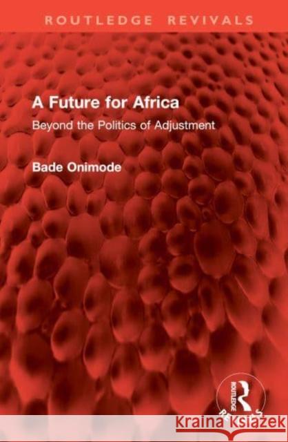 A Future for Africa: Beyond the Politics of Adjustment Bade Onimode 9781032978642 Routledge