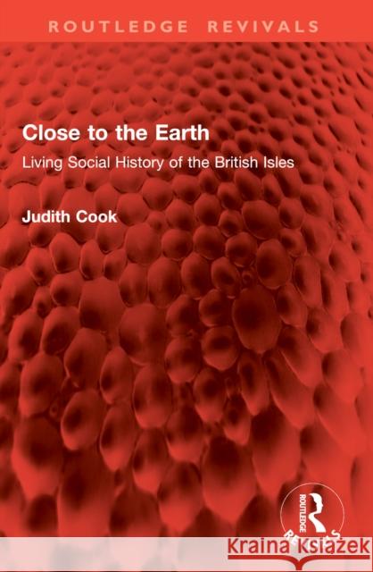 Close to the Earth: Living Social History of the British Isles Judith Cook 9781032978857