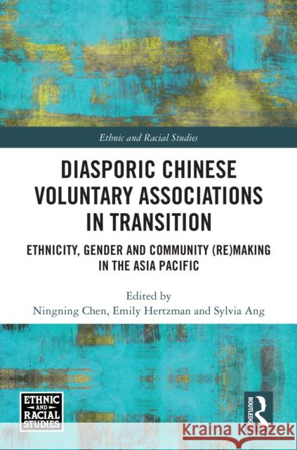 Diasporic Chinese Voluntary Associations in Transition: Ethnicity, Gender and Community (Re)Making in the Asia Pacific Ningning Chen Emily Hertzman Sylvia Ang 9781032979021