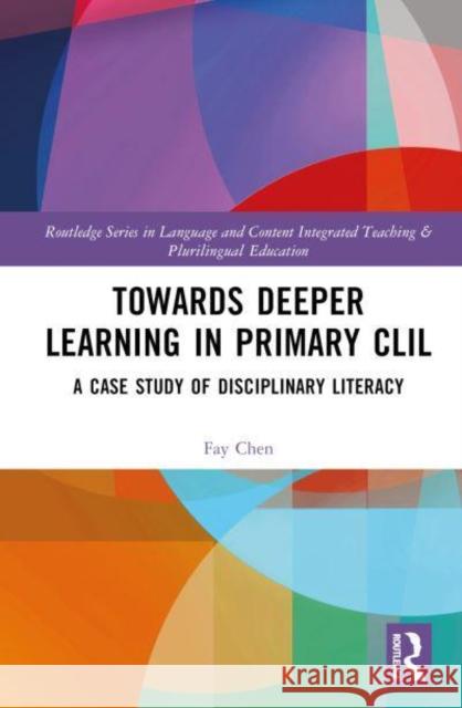 Towards Deeper Learning in Primary CLIL: A Case Study of Disciplinary Literacy Fay Chen 9781032979274 Routledge