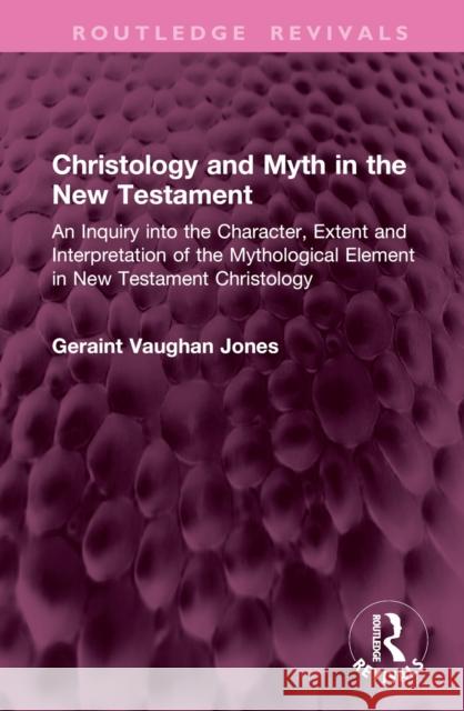 Christology and Myth in the New Testament: An Inquiry Into the Character, Extent and Interpretation of the Mythological Element in New Testament Chris Geraint Vaughan Jones 9781032979403 Routledge