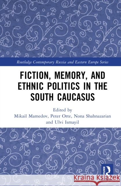 Fiction, Memory, and Ethnic Politics in the South Caucasus Mikail Mamedov Peter Orte Nona Shahnazarian 9781032980157 Routledge