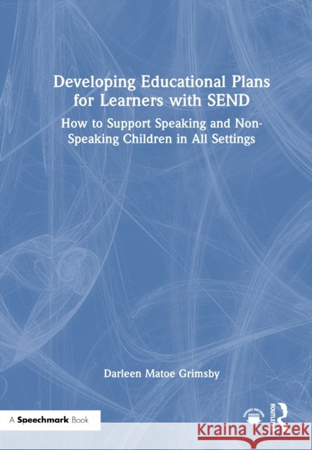 Developing Educational Plans for Learners with SEND: How to Support Speaking and Non-Speaking Children in All Settings Darleen Matoe Grimsby 9781032980515 Routledge