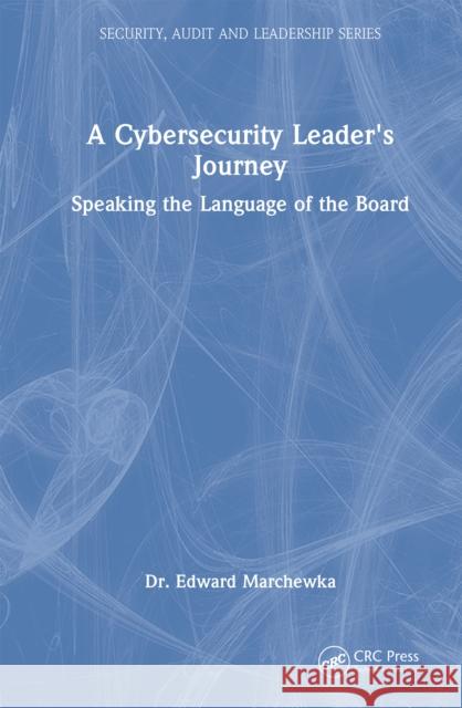 A Cybersecurity Leader's Journey: Speaking the Language of the Board Edward Marchewka 9781032980539 CRC Press