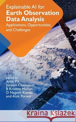 Explainable AI for Earth Observation Data Analysis: Applications, Opportunities, and Challenges Arun Pv Jocelyn Chanussot B. Krishna Mohan 9781032980966 CRC Press