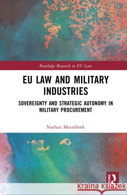 EU Law and Military Industries: Sovereignty and Strategic Autonomy in Military Procurement Nathan Meershoek 9781032981338 Routledge