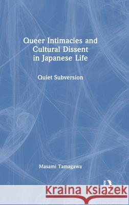 Queer Intimacies and Cultural Dissent in Japanese Life: Quiet Subversion Masami Tamagawa 9781032981437