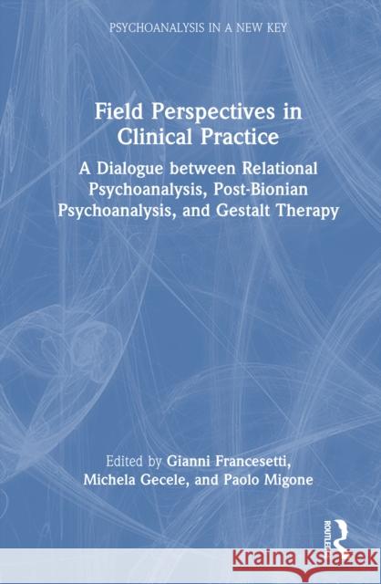 Field Perspectives in Clinical Practice: A Dialogue Between Relational Psychoanalysis, Post-Bionian Psychoanalysis, and Gestalt Therapy Gianni Francesetti Michela Gecele Paolo Migone 9781032981451 Routledge