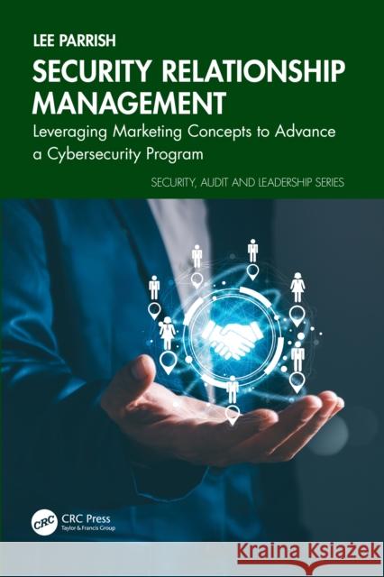 Security Relationship Management: Leveraging Marketing Concepts to Advance a Cybersecurity Program Lee (Lee Parrish Ventures, USA) Parrish 9781032981840 CRC Press