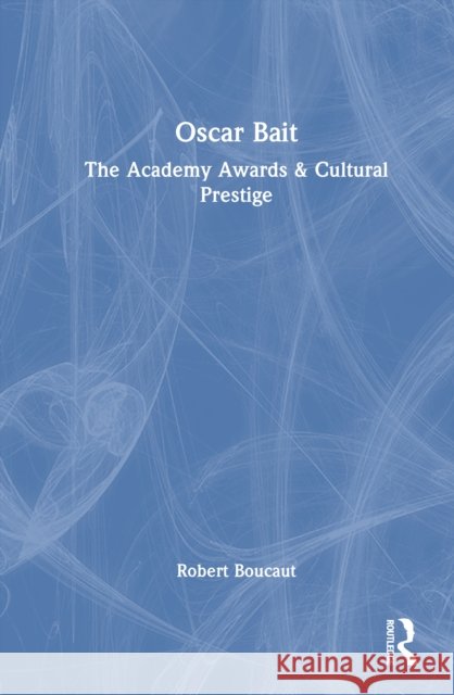 Oscar Bait: The Academy Awards & Cultural Prestige Robert Boucaut 9781032982076 Routledge