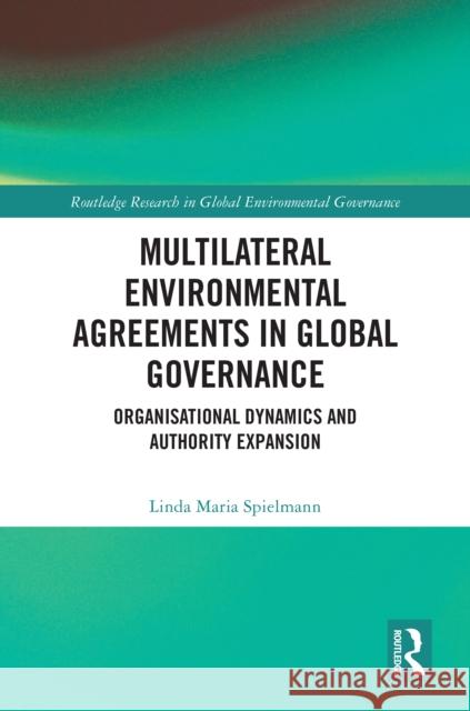 Multilateral Environmental Agreements in Global Governance: Organisational Dynamics and Authority Expansion Linda Maria Spielmann 9781032982229 Routledge