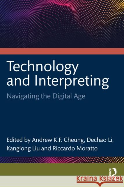 Technology and Interpreting: Navigating the Digital Age Cheung Andre Dechao Li Kanglong Liu 9781032982373