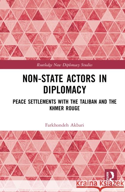 Non-State Actors in Diplomacy: Peace Settlements with the Taliban and the Khmer Rouge Farkhondeh Akbari 9781032982700