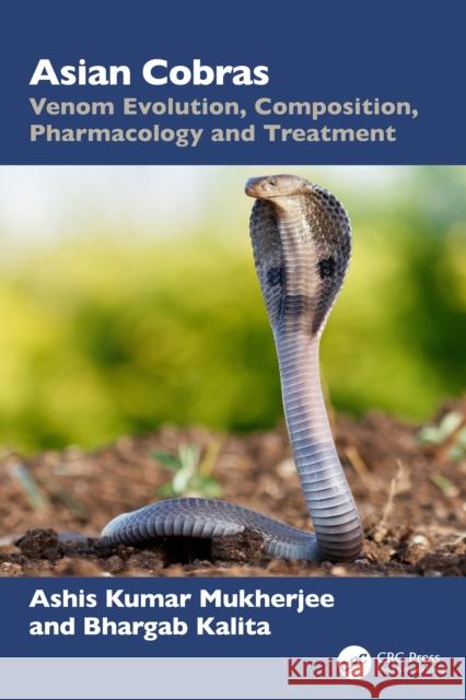 Asian Cobras: Venom Evolution, Composition, Pharmacology and Treatment Ashis Kumar Mukherjee Bhargab Kalita 9781032983318 CRC Press