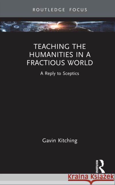 Teaching the Humanities in a Fractious World: A Reply to Sceptics Gavin Kitching 9781032984018 Routledge