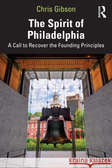 The Spirit of Philadelphia: A Call to Recover the Founding Principles Chris Gibson 9781032984308