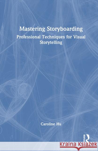 Mastering Storyboarding: Professional Techniques for Visual Storytelling Caroline Hu 9781032985084