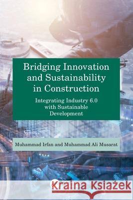 Bridging Innovation and Sustainability in Construction: Integrating Industry 6.0 with Sustainable Development Muhammad Irfan 9781032985350 CRC Press