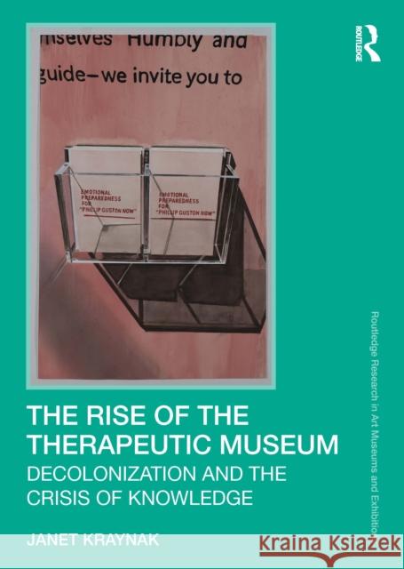 The Rise of the Therapeutic Museum: Decolonization and the Crisis of Knowledge Janet (Columbia University, USA.) Kraynak 9781032985657 Routledge