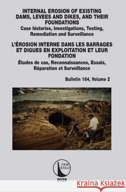 INTERNAL EROSION OF EXISTING DAMS, LEVEES AND DIKES, AND THEIR FOUNDATIONS / L’EROSION INTERNE DANS LES BARRAGES ET DIGUES EN EXPLOITATION ET LEUR FONDATION: Case histories, Investigations, Testing, R CIGB ICOLD 9781032987064 CRC Press