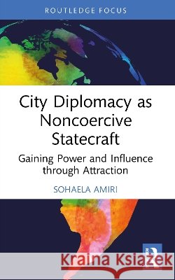 City Diplomacy as Noncoercive Statecraft Sohaela Amiri 9781032987828 Taylor & Francis Ltd