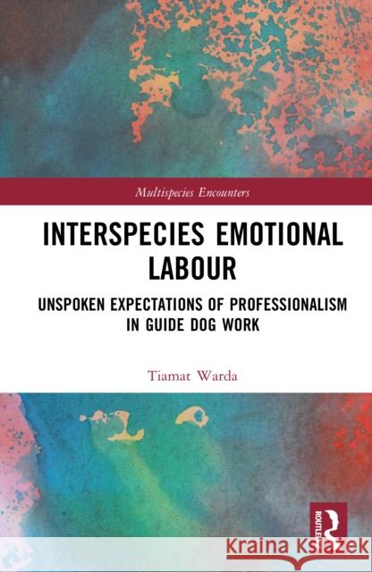 Interspecies Emotional Labour: Unspoken Expectations of Professionalism in Guide Dog Work Tiamat Warda 9781032989860 Routledge