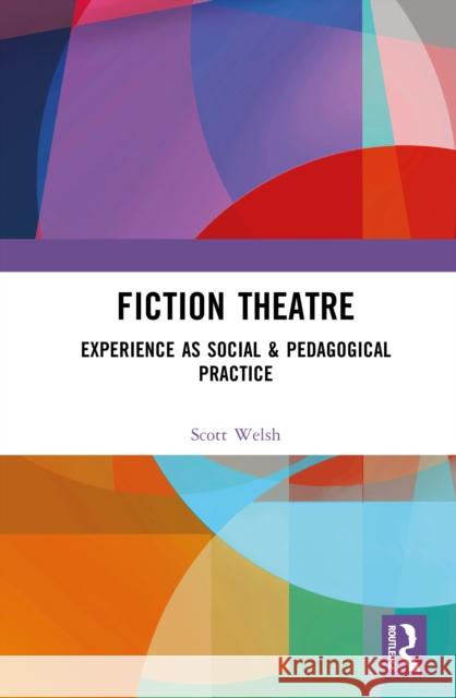 Fiction Theatre: Experience as Social & Pedagogical Practice Scott Welsh 9781032990033 Routledge