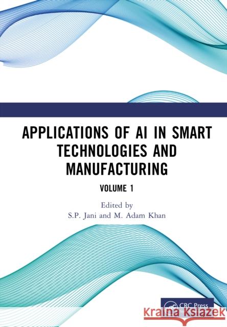 Applications of AI in Smart Technologies and Manufacturing: Volume 1 S. P. Jani M. Adam Khan 9781032991276 CRC Press