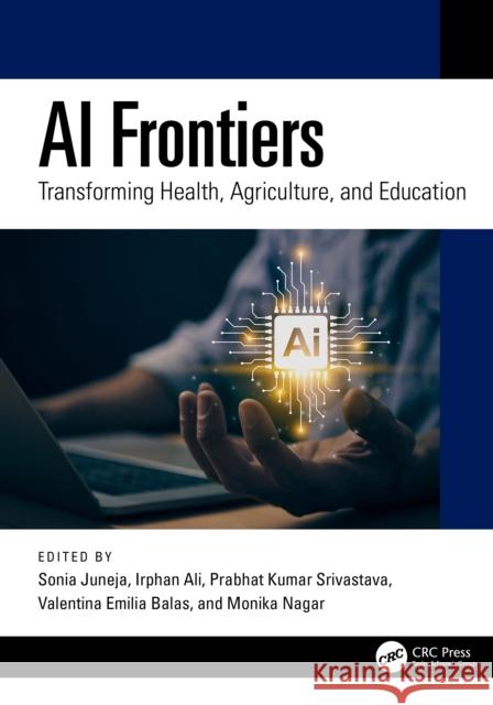 AI Frontiers: Transforming Health, Agriculture, and Education Sonia Juneja Irphan Ali Prabhat Kumar Srivastava 9781032991498